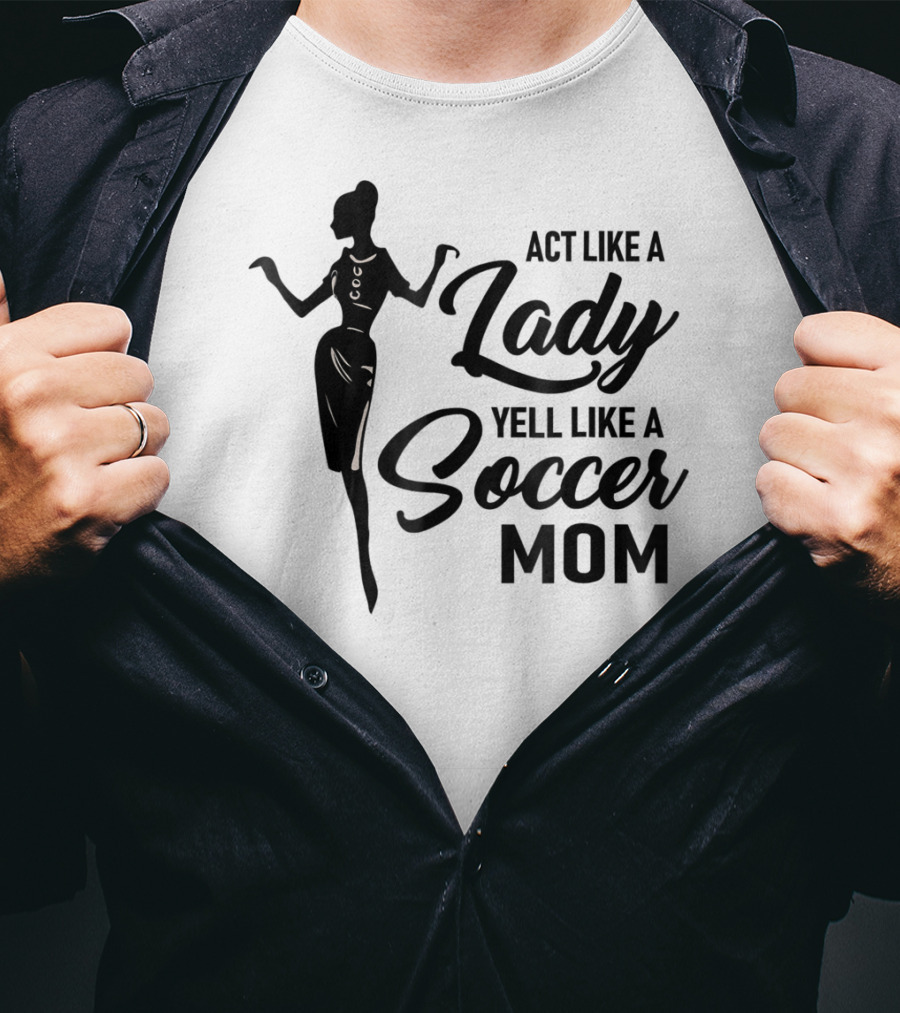 Act Like A Lady Yell Like A Soccer Mom T-Shirt