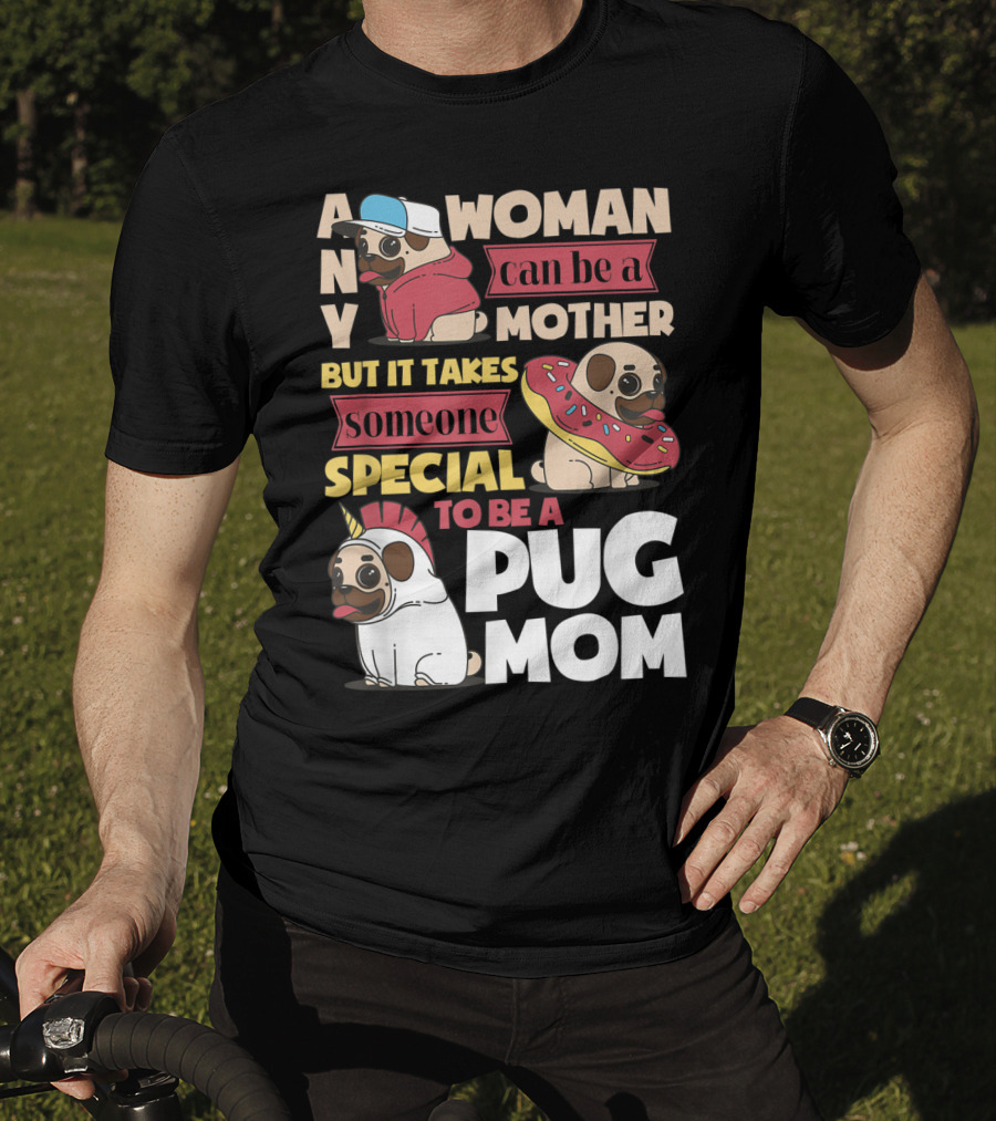 Any Woman Can Be A Mother But It Takes Someone Special To Be A Pug Mom T-Shirt