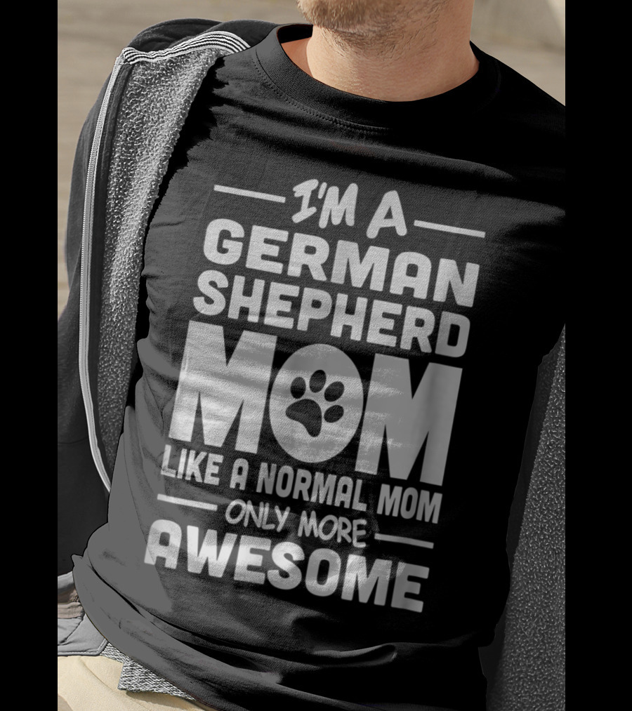 I'm A German Shepherd Mom Like A Normal Mom Only More Awesome T-Shirt