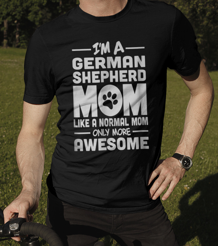 I'm A German Shepherd Mom Like A Normal Mom Only More Awesome T-Shirt
