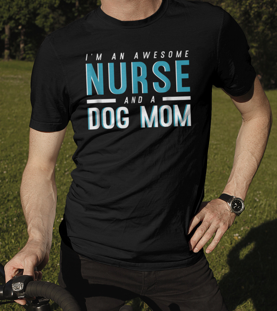 I'm An Awesome Nurse And A Dog Mom T-Shirt