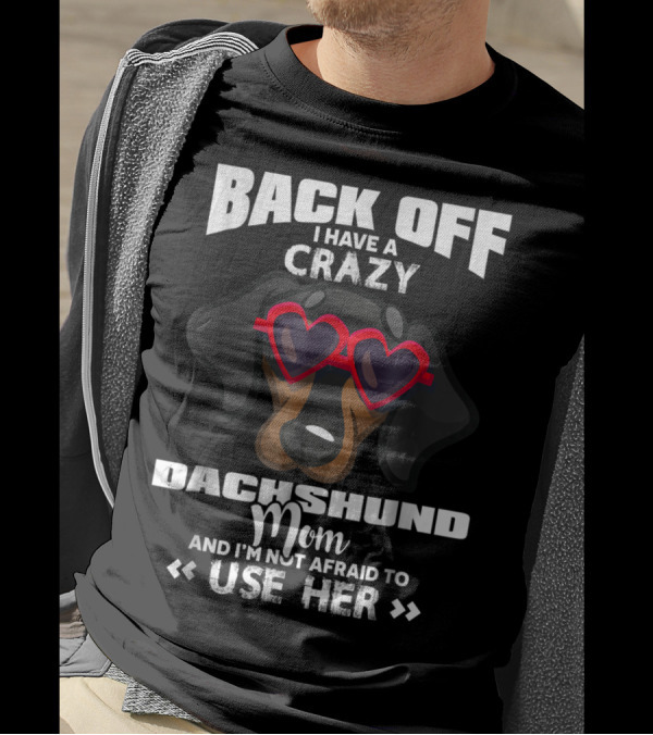 BACK OFF I HAVE A CRAZY DACHSHUND MOM AND I'M NOT AFRAID TO USE HER T-Shirt