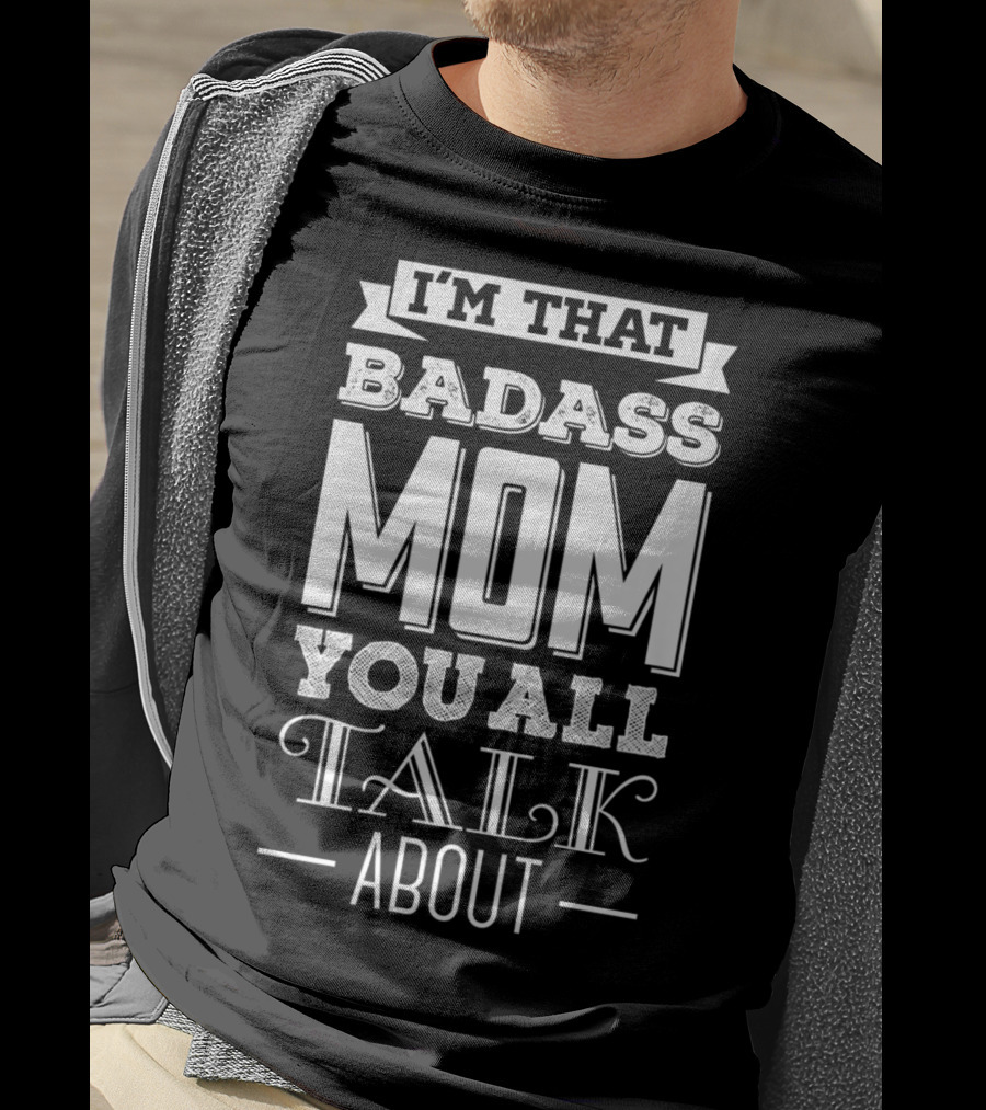 I'm That Badass Mom You All Talk About T-Shirt