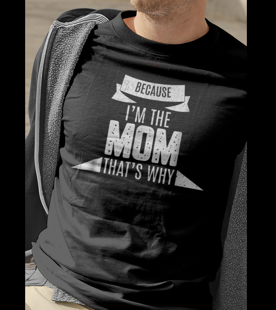 Because I'm The Mom That's Why T-Shirt