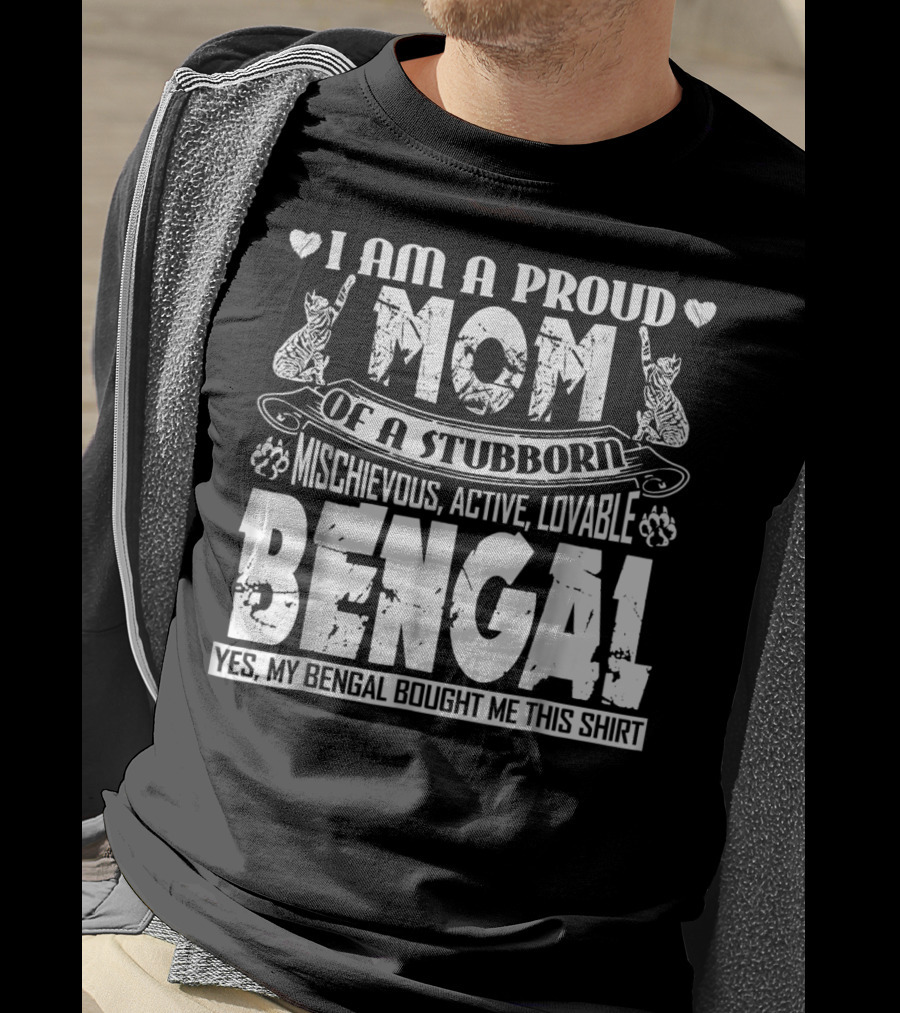 I Am A Proud Mom Of A Stubborn Mischievous Active Lovable Bengal Yes My Bengal Bought Me This T-Shirt