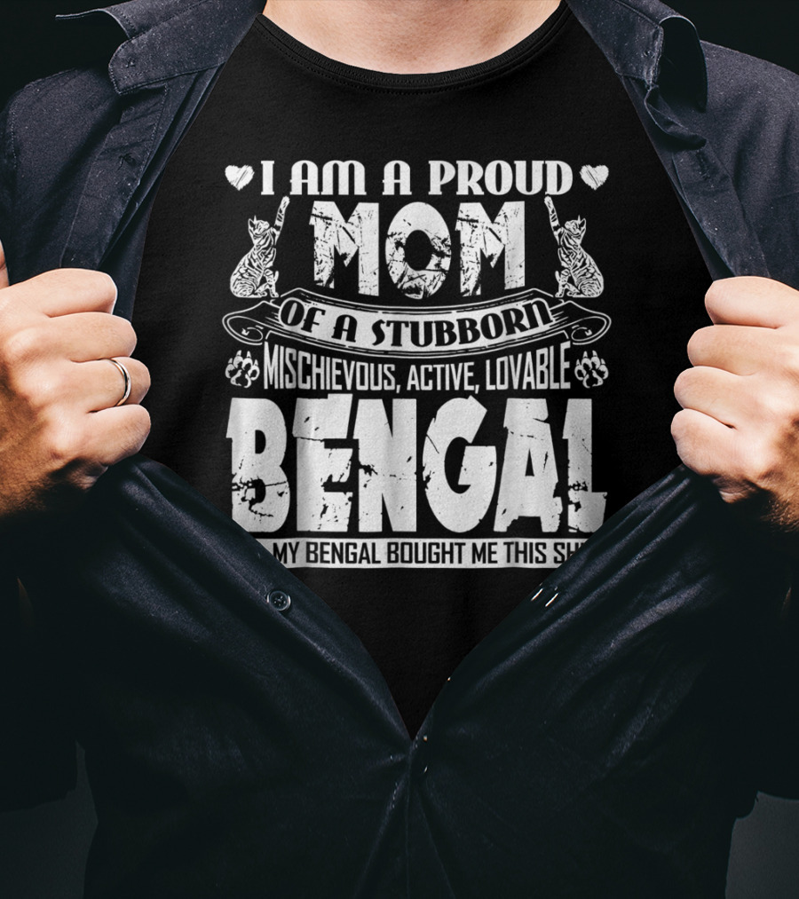 I Am A Proud Mom Of A Stubborn Mischievous Active Lovable Bengal Yes My Bengal Bought Me This T-Shirt