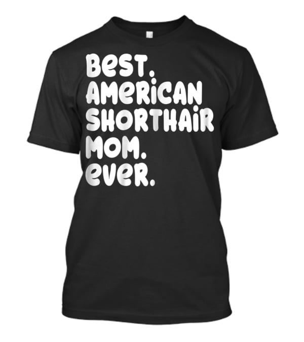 Best American Shorthair Mom Ever Owner Lover Tee63 T-Shirt