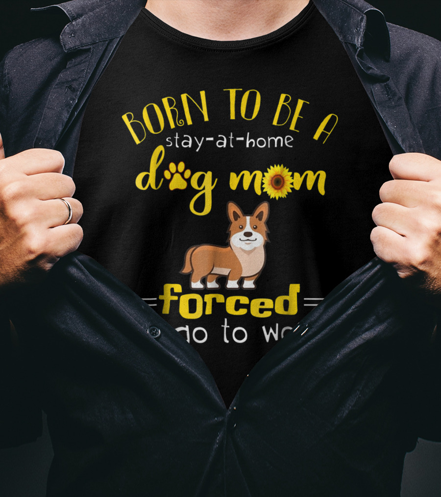 Born To Be A Stay-At-Home Dog Mom Forced To Go To Work T-Shirt