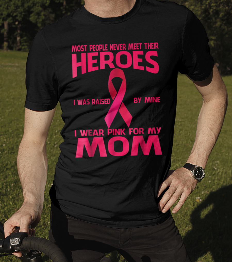 Most People Never Meet Their Heroes I Wear Pink For My Mom Breast Cancer Awareness T-Shirt