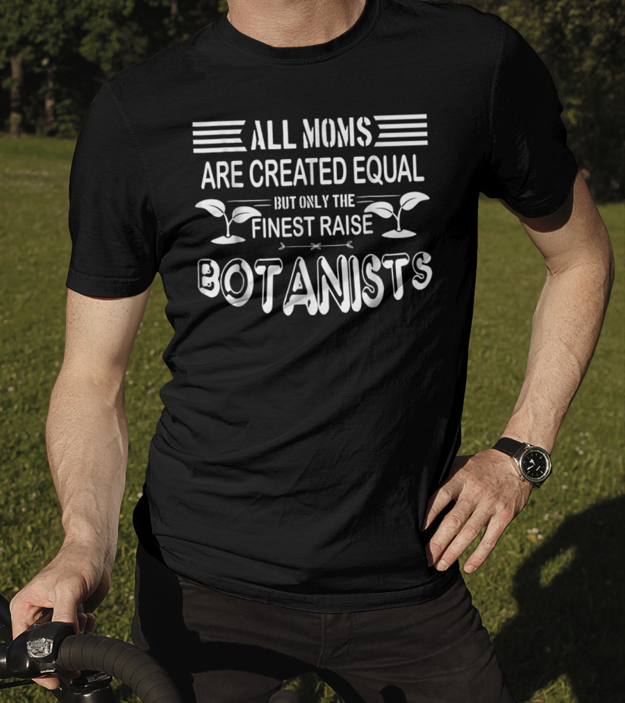 All Moms Are Created Equal But Only The Finest Raise Botanists T-Shirt