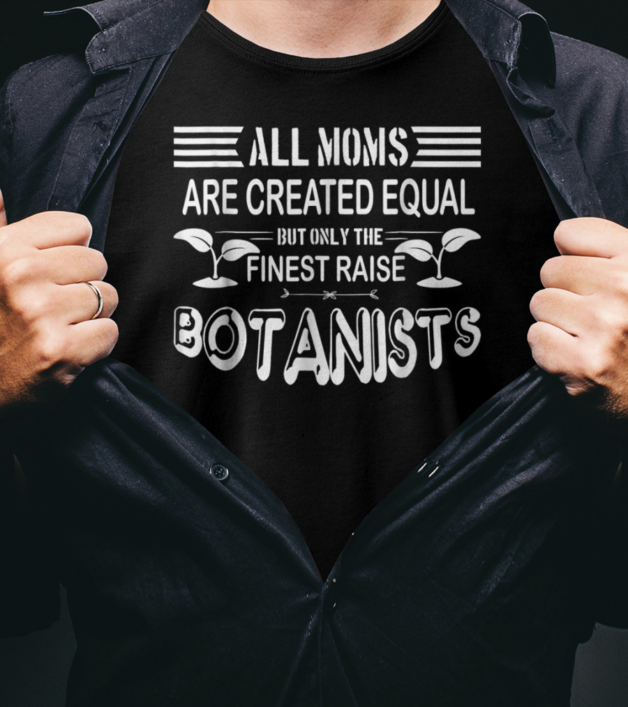 All Moms Are Created Equal But Only The Finest Raise Botanists T-Shirt