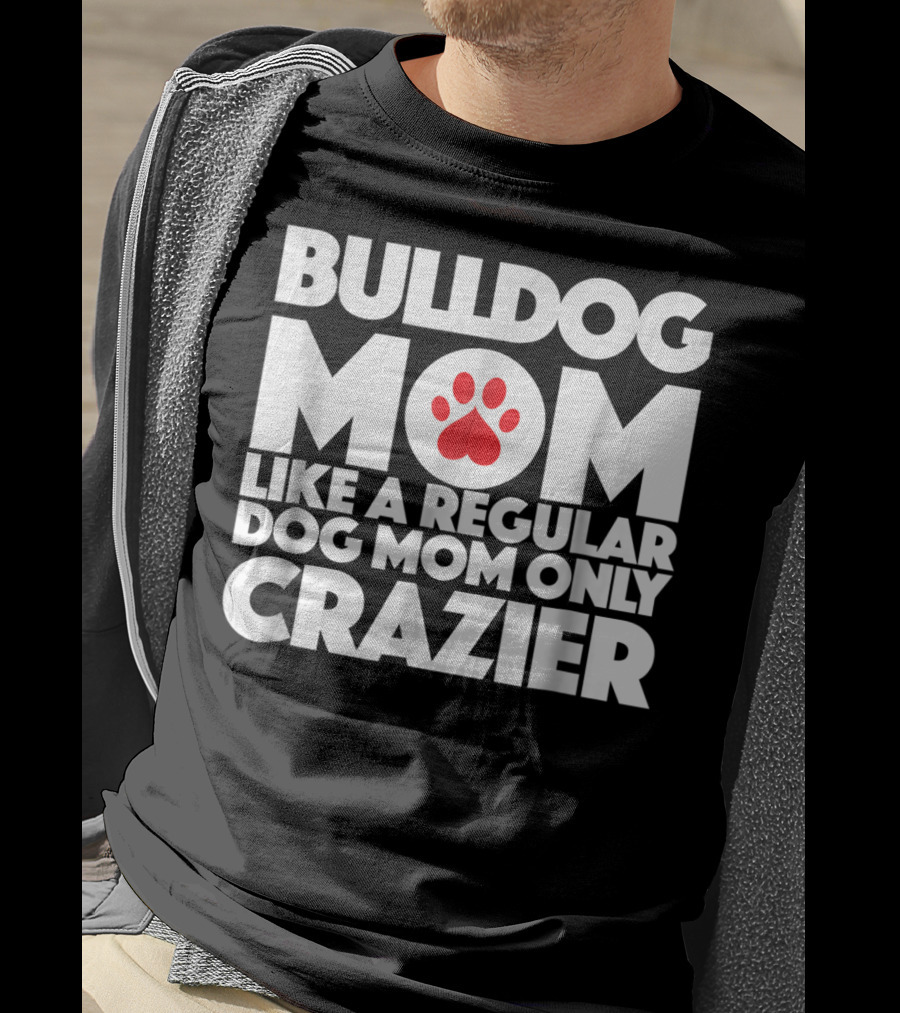 Bulldog Mom Like A Regular Dog Mom Only Crazier With Paw Prints T-Shirt