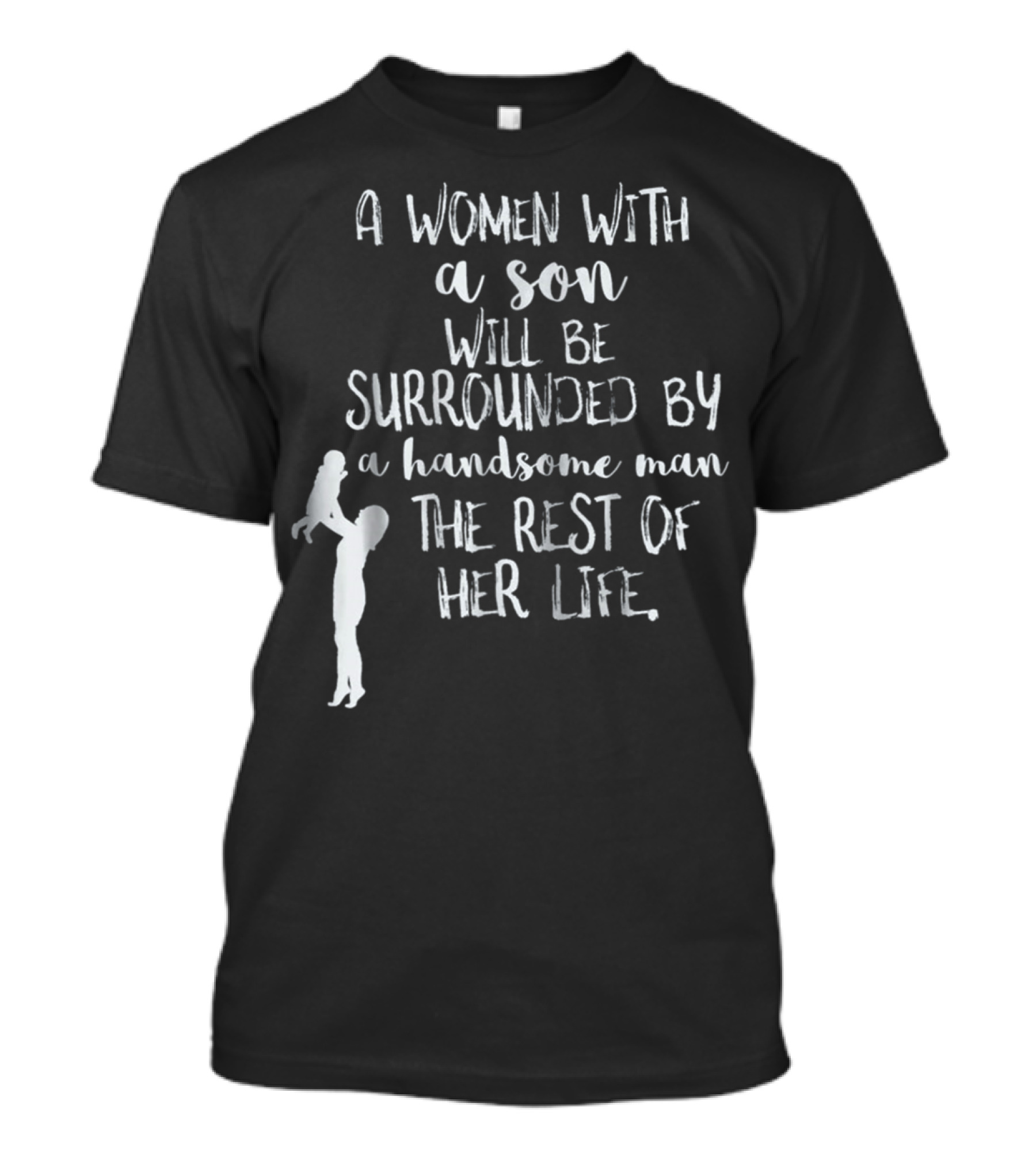 A Woman With A Son Will Be Surrounded By A Handsome Man The Rest Of Her Life T-Shirt