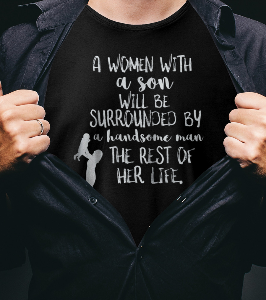 A Woman With A Son Will Be Surrounded By A Handsome Man The Rest Of Her Life T-Shirt