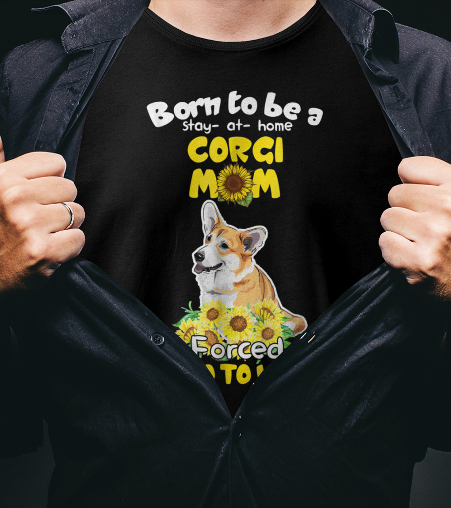 Born To Be A Stay At Home Corgi Mom Sunflower Forced To Go To Work T-Shirt