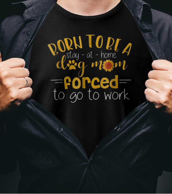 Born To Be A Stay-at-Home Dog Mom Forced To Go To Work Paw Print Sunflower T-Shirt