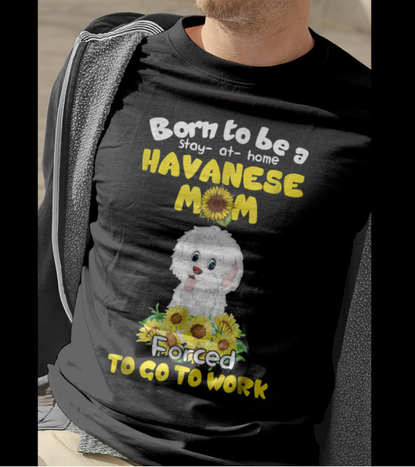 Born To Be A Stay-at-Home Havanese Mom Forced To Go To Work Sunflower Puppy T-Shirt
