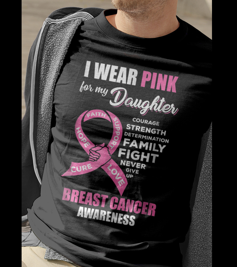 I Wear Pink For My Daughter Breast Cancer Awareness Faith Hope Support Courage Family Fight Love T-Shirt