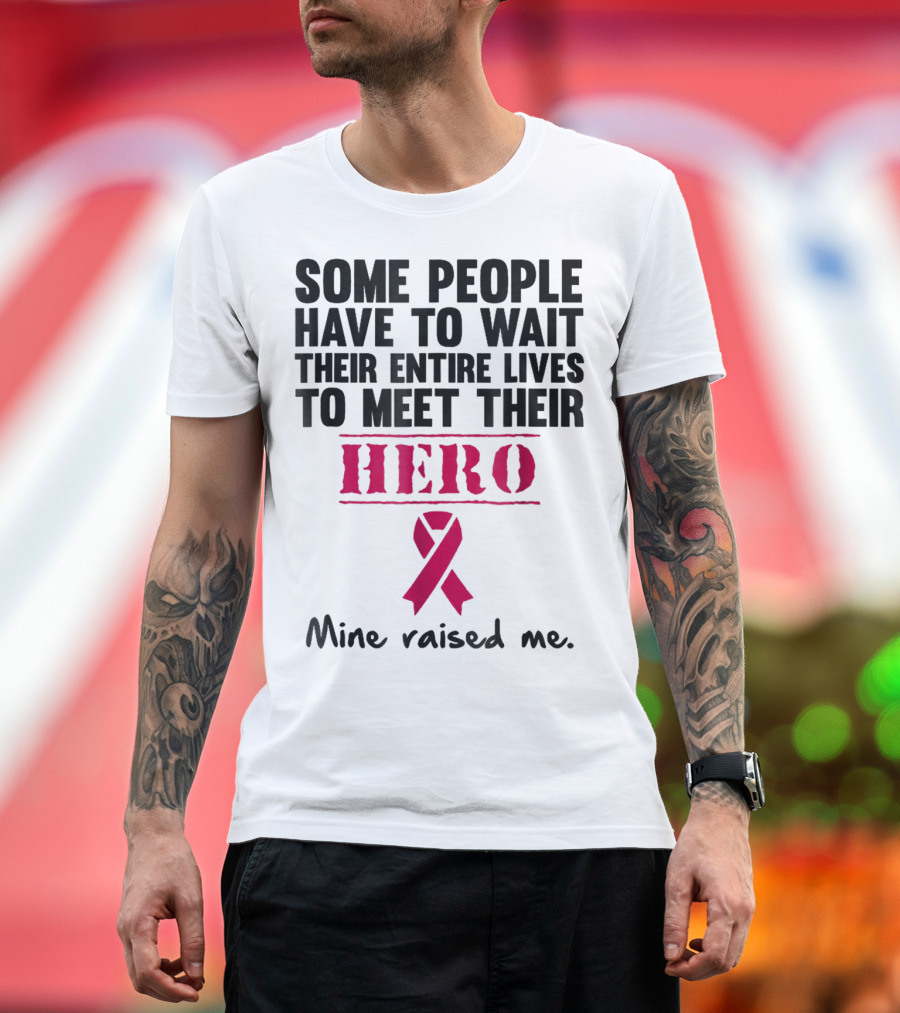 Some People Wait Their Entire Lives To Meet Their Hero Mine Raised Me Breast Cancer Pink T-Shirt