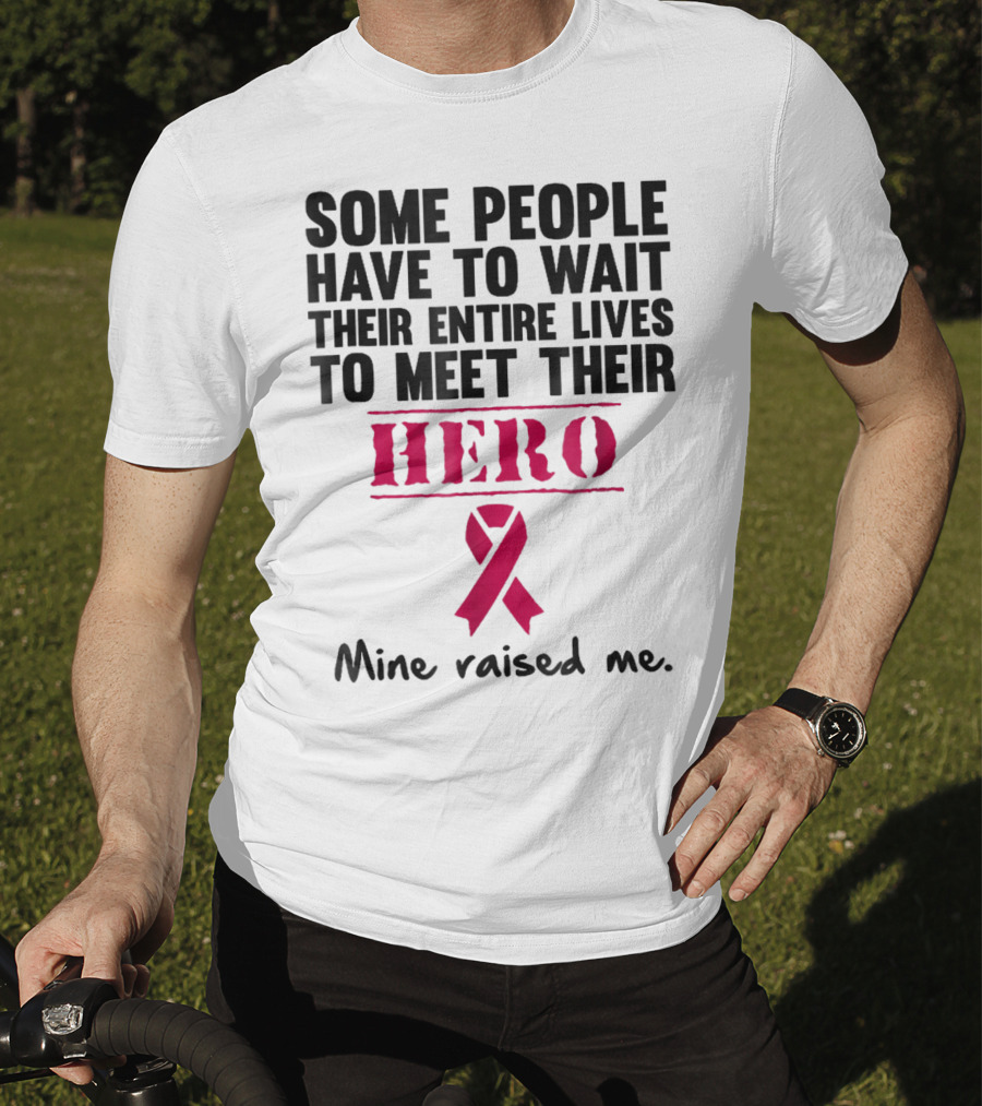 Some People Wait Their Entire Lives To Meet Their Hero Mine Raised Me Breast Cancer Pink T-Shirt