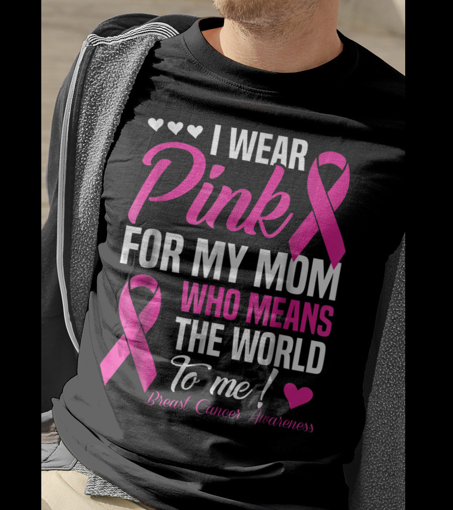 I Wear Pink For My Mom Who Means The World To Me Breast Cancer Awareness T-Shirt