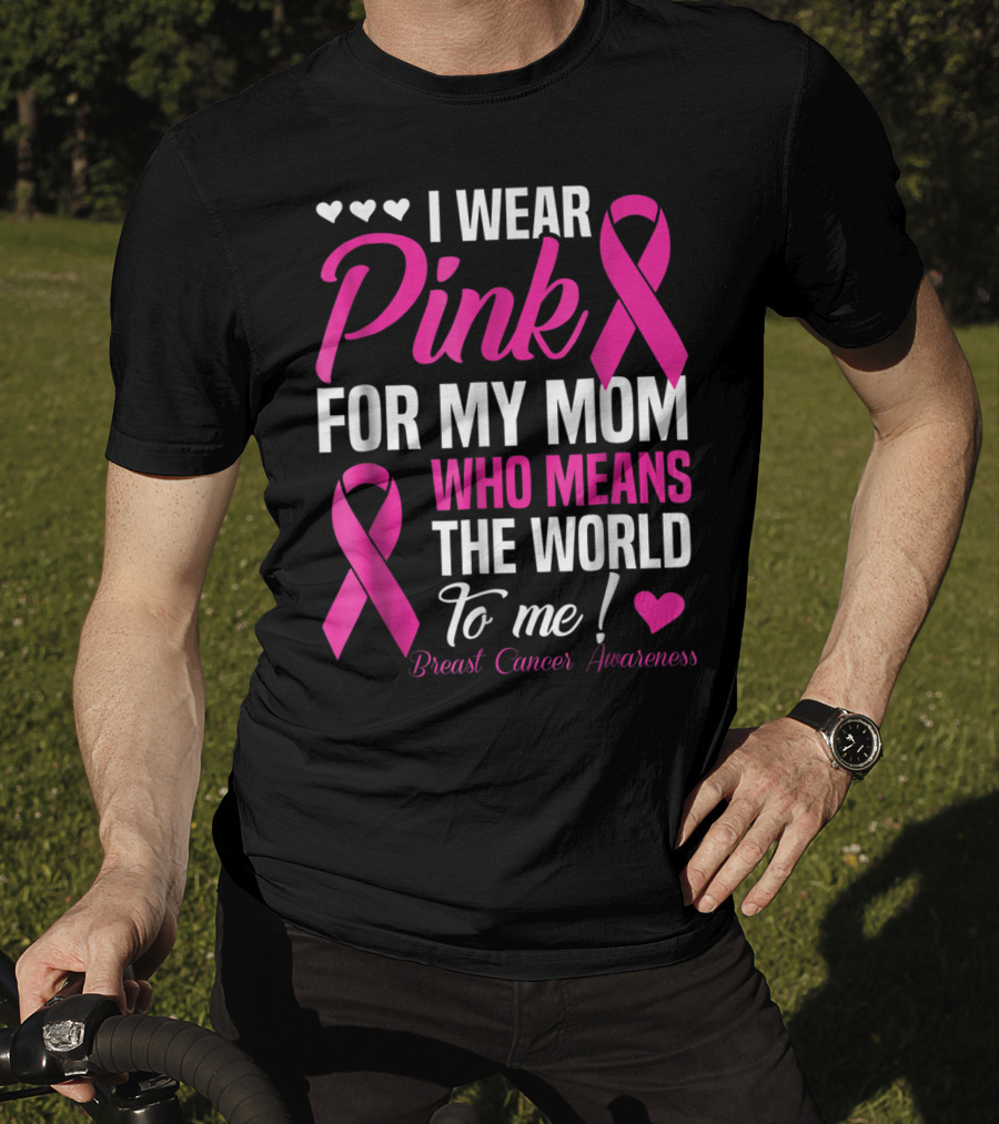 I Wear Pink For My Mom Who Means The World To Me Breast Cancer Awareness T-Shirt