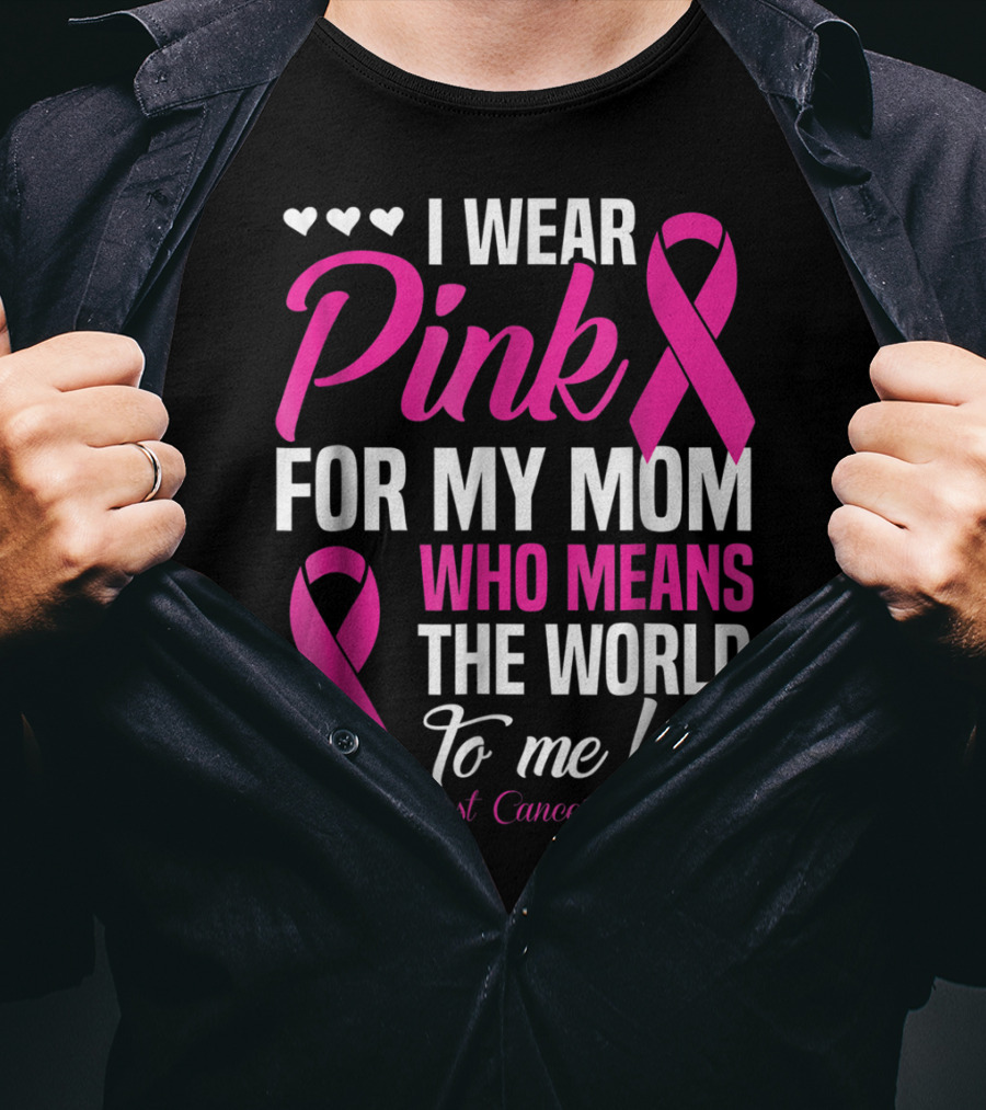 I Wear Pink For My Mom Who Means The World To Me Breast Cancer Awareness T-Shirt