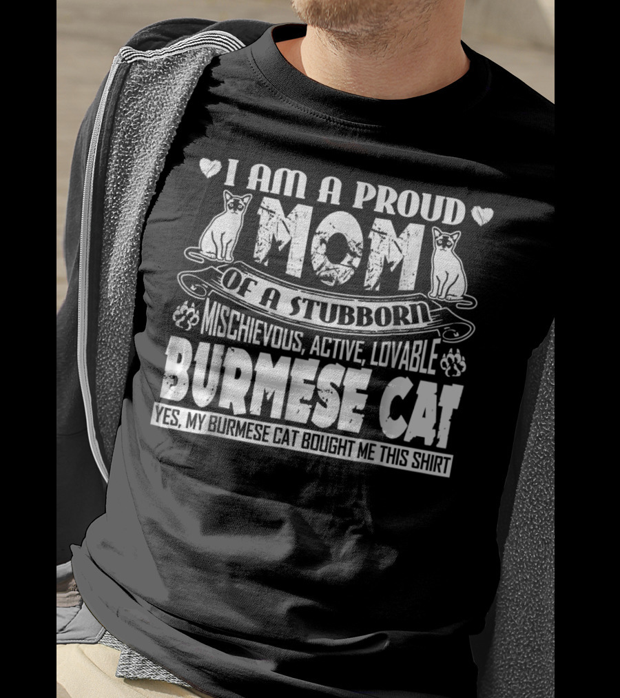 I Am A Proud Mom Of A Stubborn Mischievous Active Lovable Burmese Cat Yes My Burmese Cat Bought Me This T-Shirt