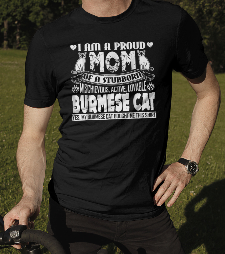 I Am A Proud Mom Of A Stubborn Mischievous Active Lovable Burmese Cat Yes My Burmese Cat Bought Me This T-Shirt