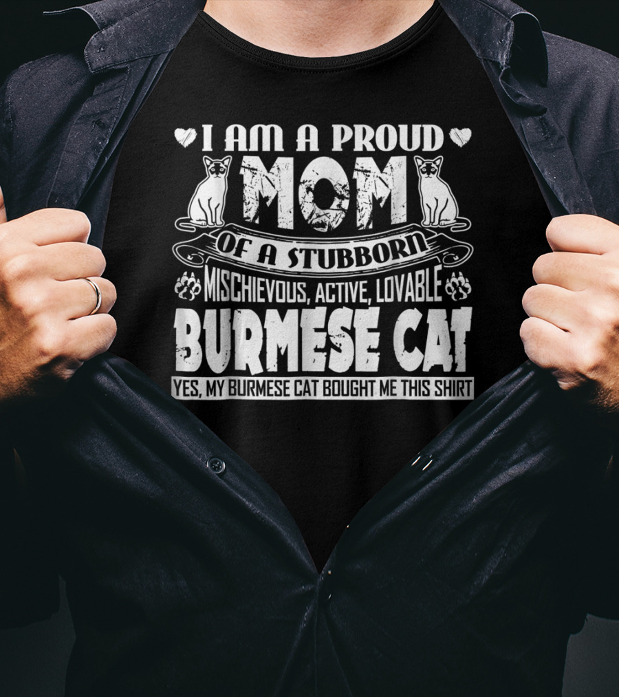 I Am A Proud Mom Of A Stubborn Mischievous Active Lovable Burmese Cat Yes My Burmese Cat Bought Me This T-Shirt