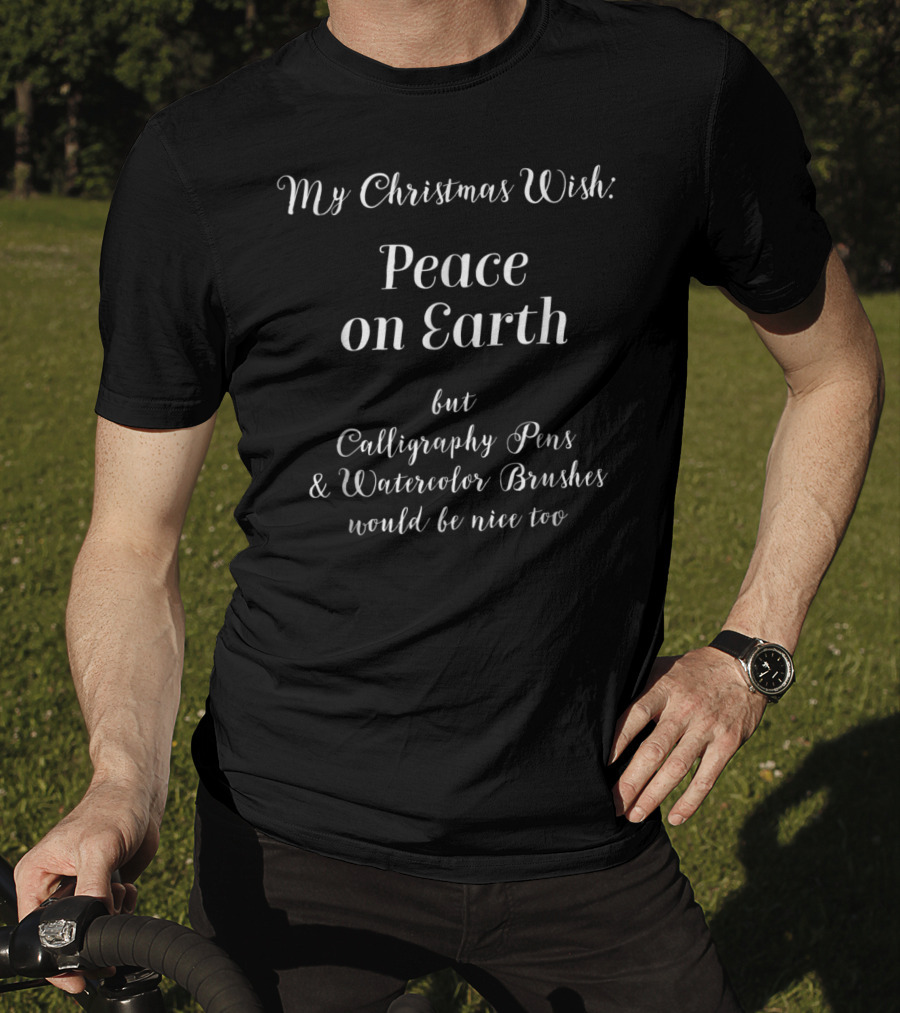 My Christmas Wish Peace On Earth But Calligraphy Pens And Watercolor Brushes Would Be Nice Too T-Shirt