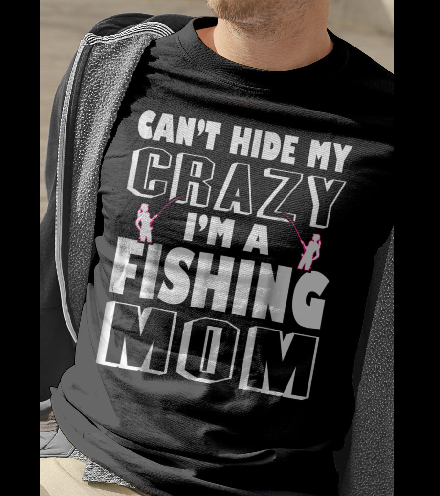 Can't Hide My Crazy I'm A Fishing Mom T-Shirt