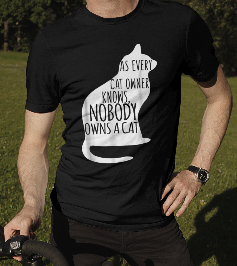 As Every Cat Owner Knows Nobody Owns A Cat T-Shirt