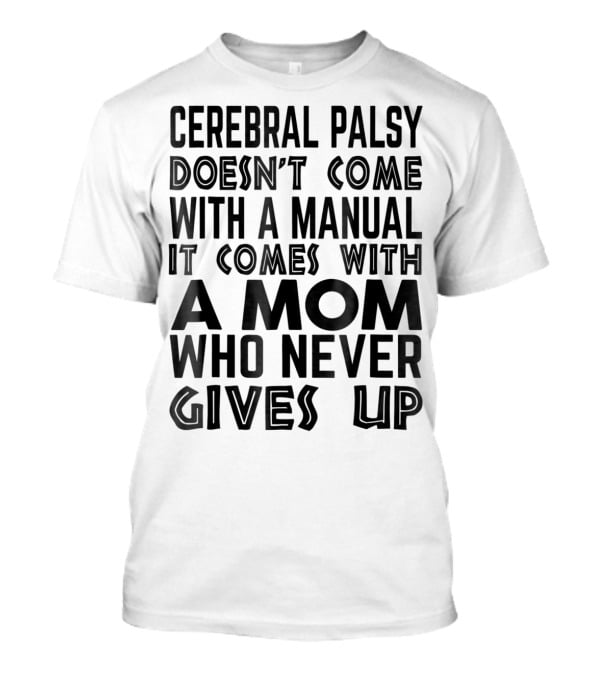 Cerebral Palsy Doesn't Come With A Manual It Comes With A Mom Who Never Gives Up T-Shirt