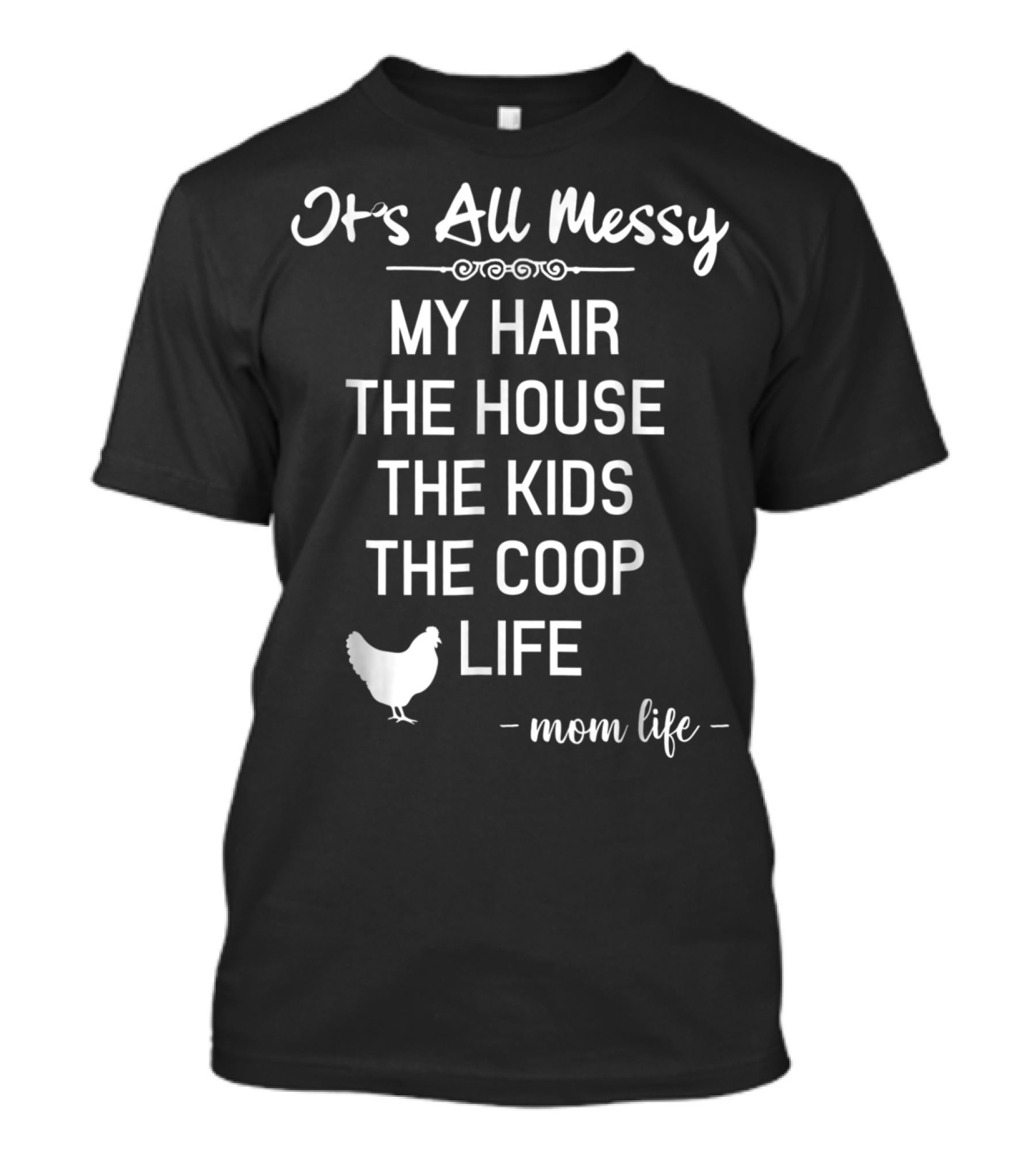 It's All Messy My Hair The House The Kids The Coop Life Mom Life T-Shirt