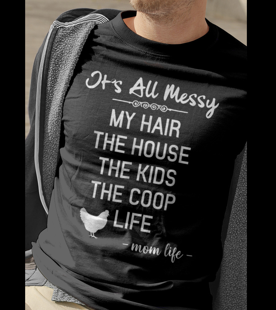 It's All Messy My Hair The House The Kids The Coop Life Mom Life T-Shirt