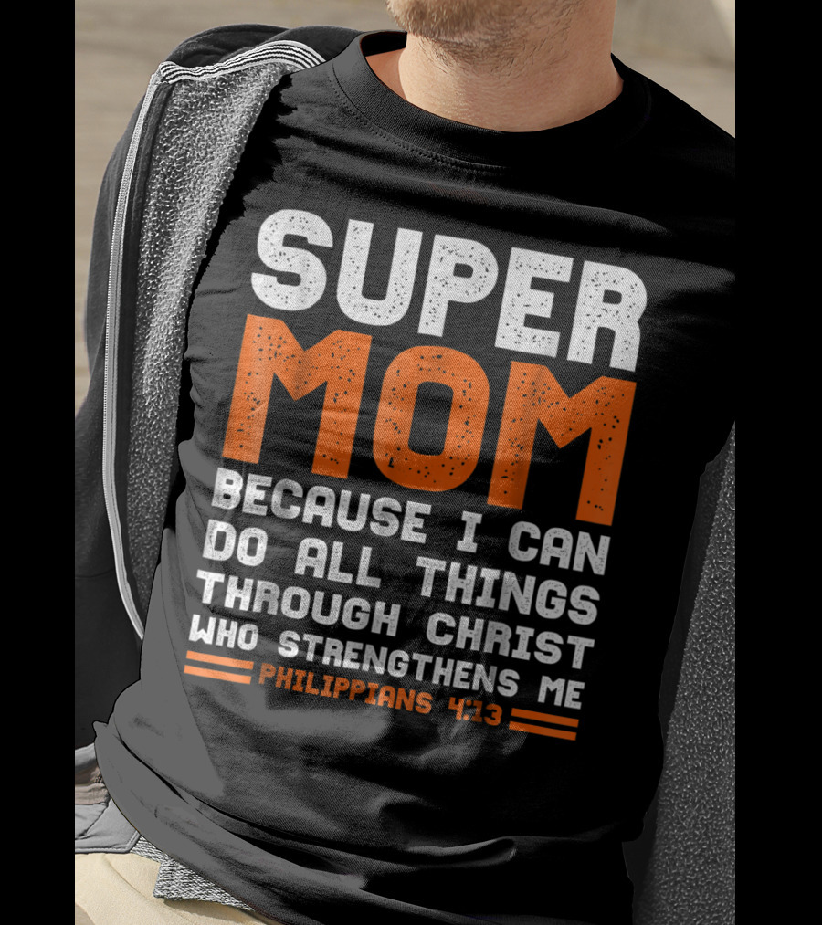 Super Mom Because I Can Do All Things Through Christ Who Strengthens Me Philippians 4:13 T-Shirt