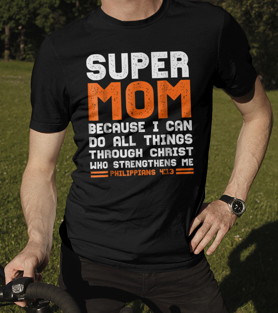 Super Mom Because I Can Do All Things Through Christ Who Strengthens Me Philippians 4:13 T-Shirt