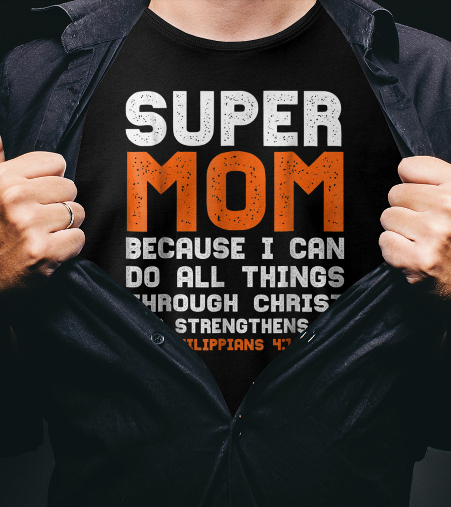 Super Mom Because I Can Do All Things Through Christ Who Strengthens Me Philippians 4:13 T-Shirt