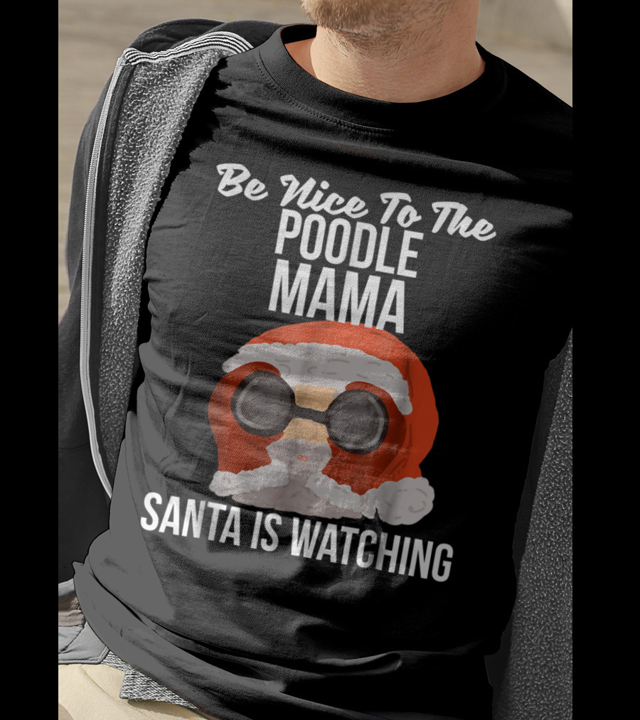 Be Nice To The Poodle Mama Santa Is Watching T-Shirt