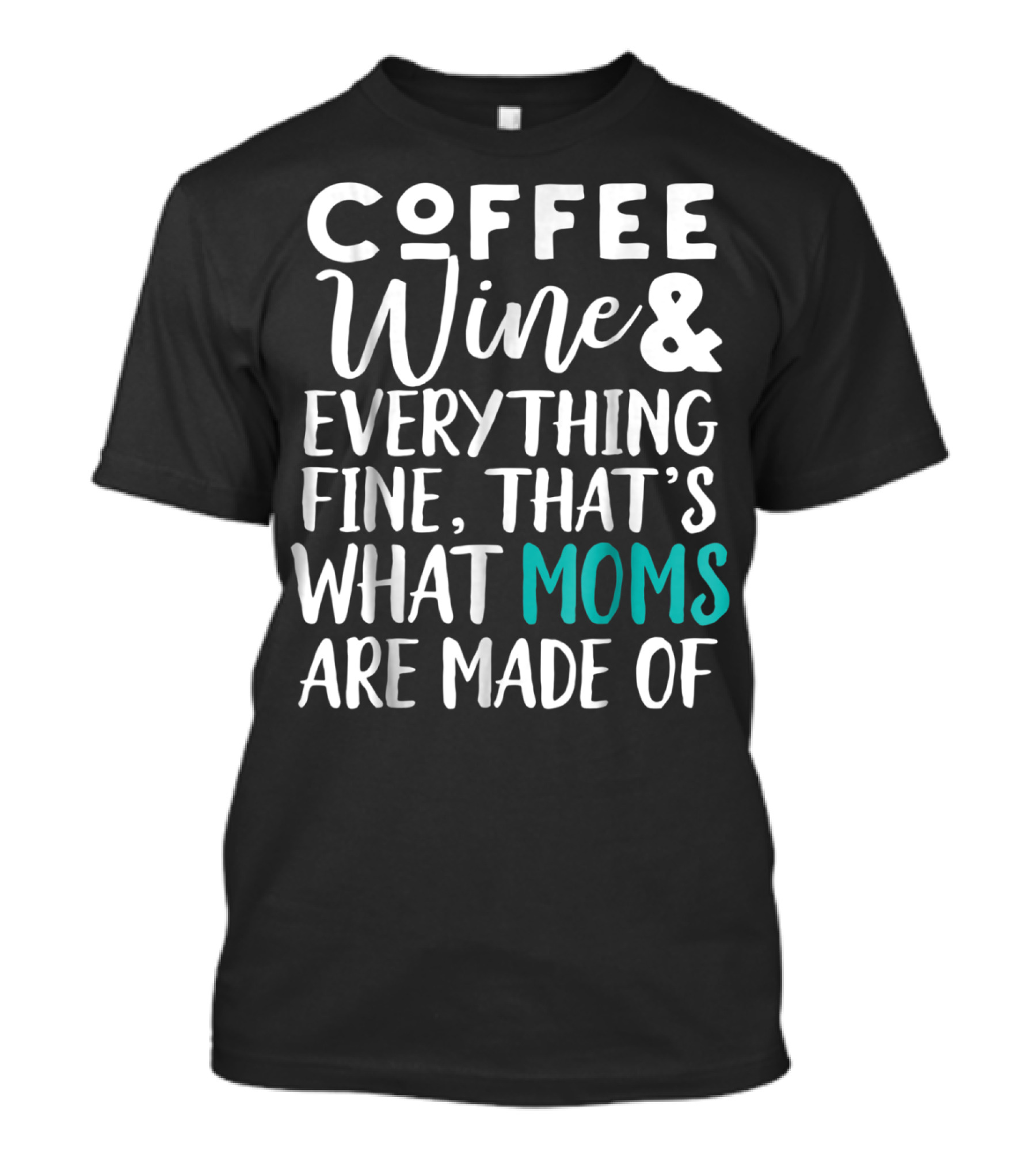 Coffee Wine And Everything Fine That's What Moms Are Made Of T-Shirt