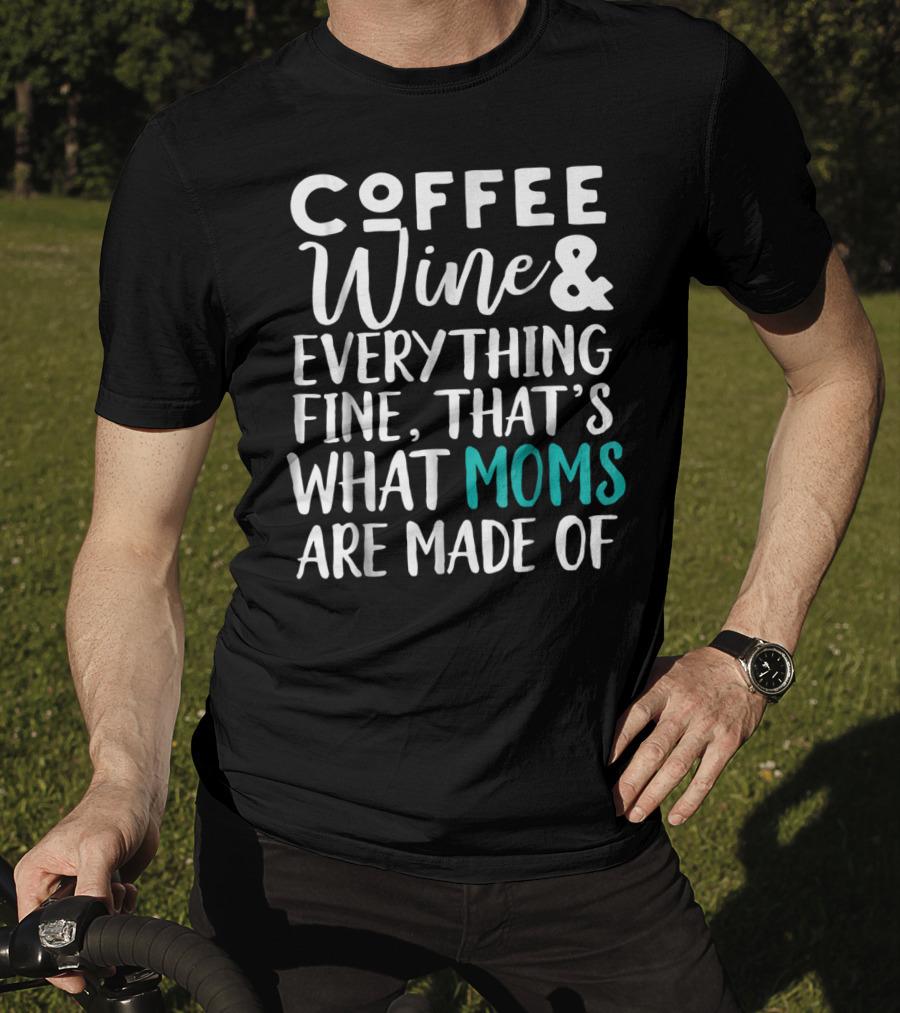 Coffee Wine And Everything Fine That's What Moms Are Made Of T-Shirt