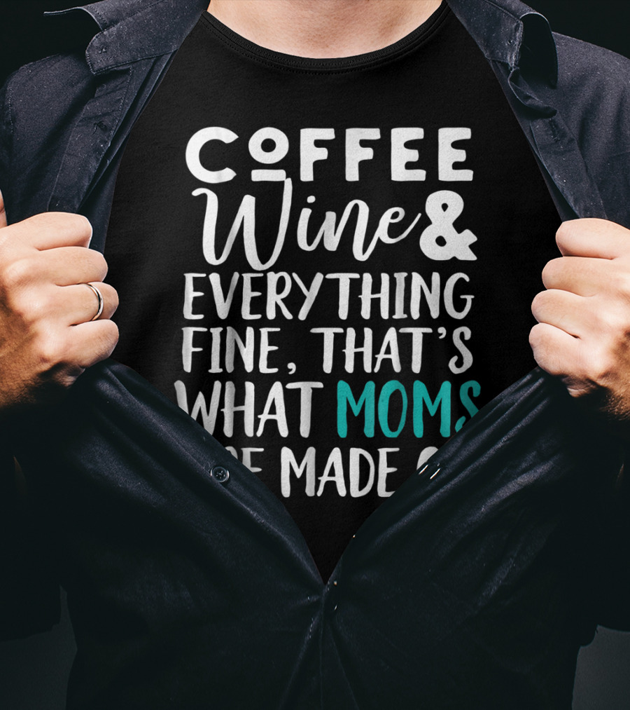 Coffee Wine And Everything Fine That's What Moms Are Made Of T-Shirt
