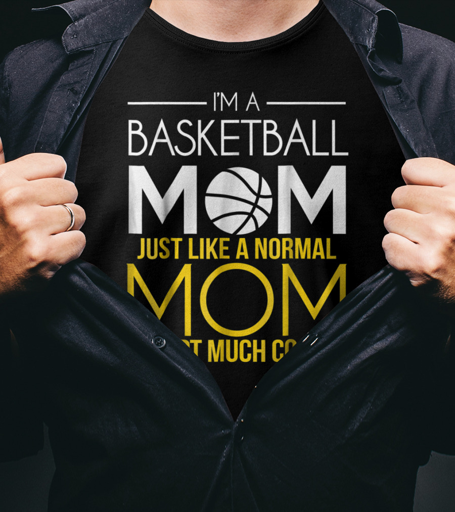 I'm A Basketball Mom Just Like A Normal Mom Except Much Cooler T-Shirt