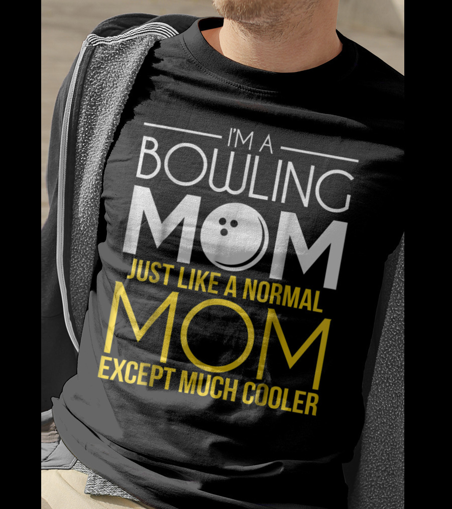 I'm A Bowling Mom Just Like A Normal Mom Except Much Cooler T-Shirt
