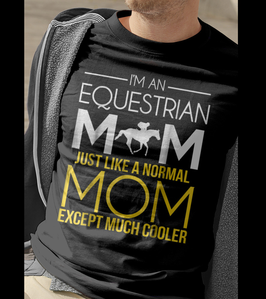 I'm An Equestrian Mom Just Like A Normal Mom Except Much Cooler T-Shirt