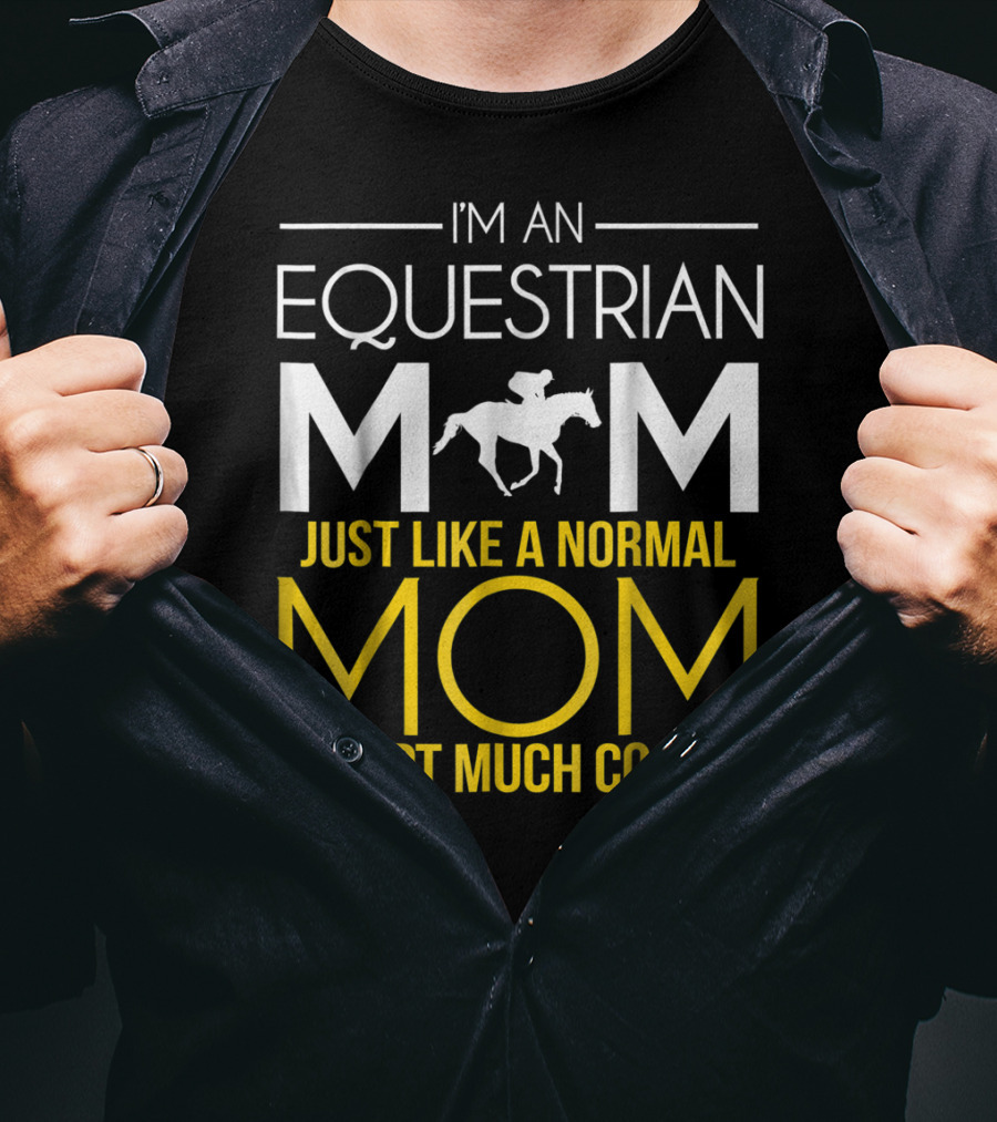 I'm An Equestrian Mom Just Like A Normal Mom Except Much Cooler T-Shirt