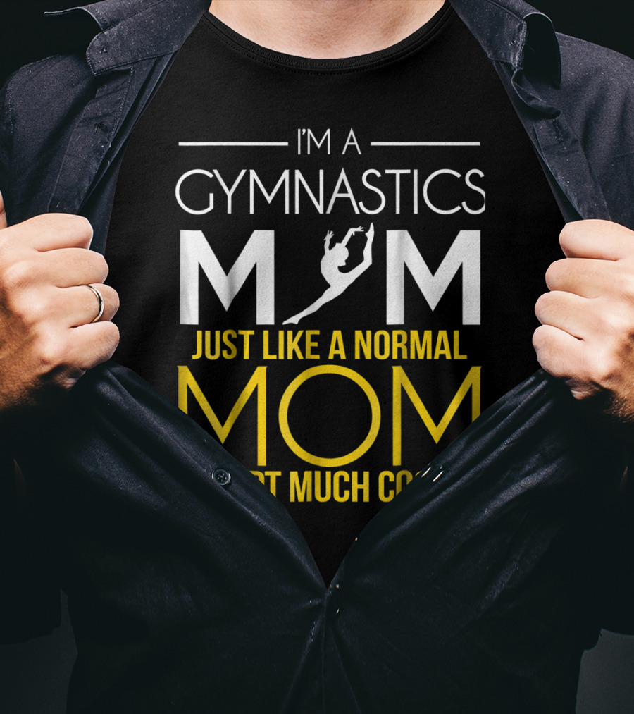 I'm A Gymnastics Mom Just Like A Normal Mom Except Much Cooler T-Shirt