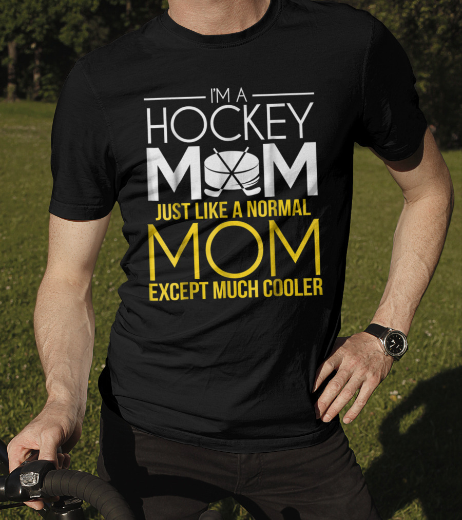 I'm A Hockey Mom Just Like A Normal Mom Except Much Cooler T-Shirt