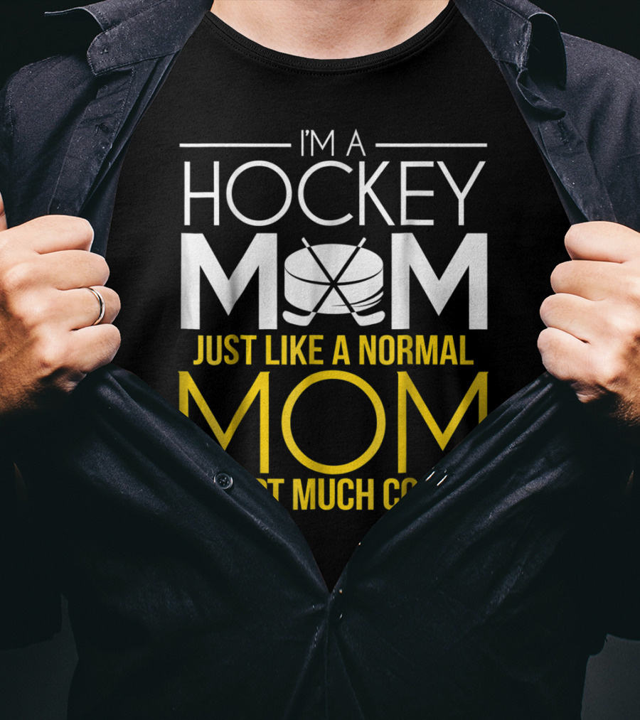 I'm A Hockey Mom Just Like A Normal Mom Except Much Cooler T-Shirt
